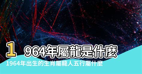 1964年屬什麼|1964年出生：54歲屬龍人的後半生，看完誰說不哭！